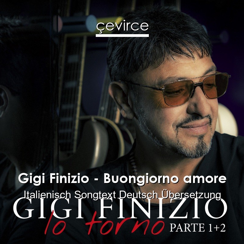 Gigi Finizio – Buongiorno amore Italienisch Songtext Deutsch Übersetzung