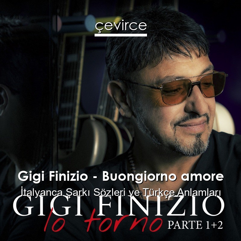 Gigi Finizio – Buongiorno amore İtalyanca Şarkı Sözleri Türkçe Anlamları