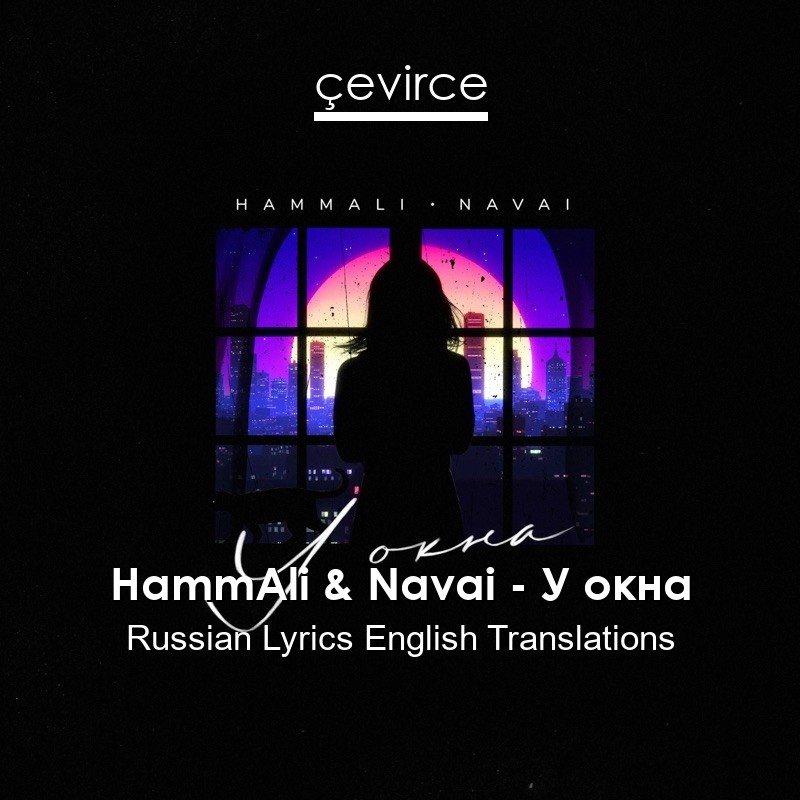 HammAli & Navai – У окна Russian Lyrics English Translations