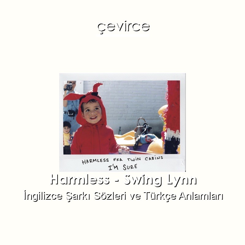 Harmless – Swing Lynn İngilizce Şarkı Sözleri Türkçe Anlamları