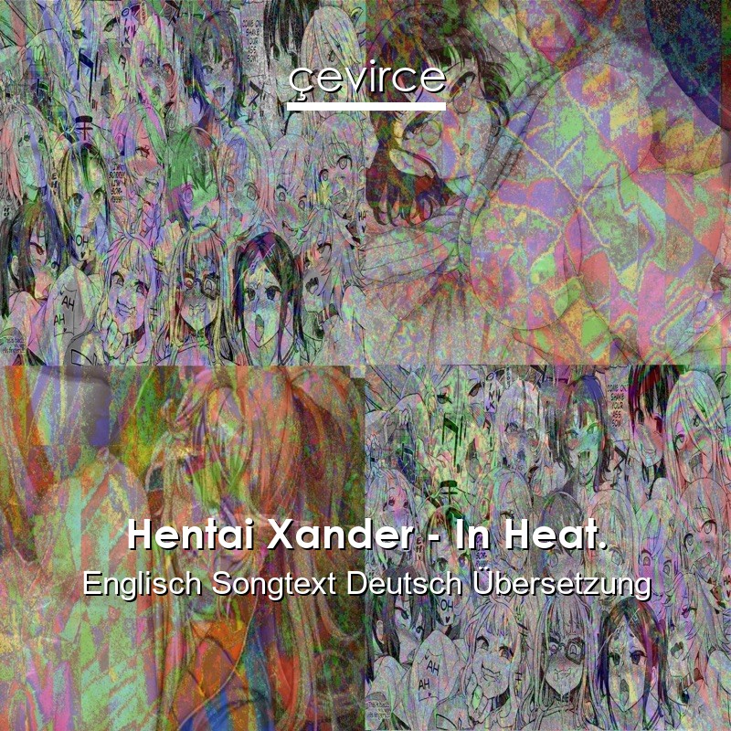 Hentai Xander – In Heat. Englisch Songtext Deutsch Übersetzung