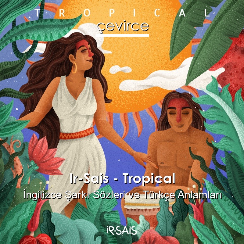 Ir-Sais – Tropical  Şarkı Sözleri Türkçe Anlamları
