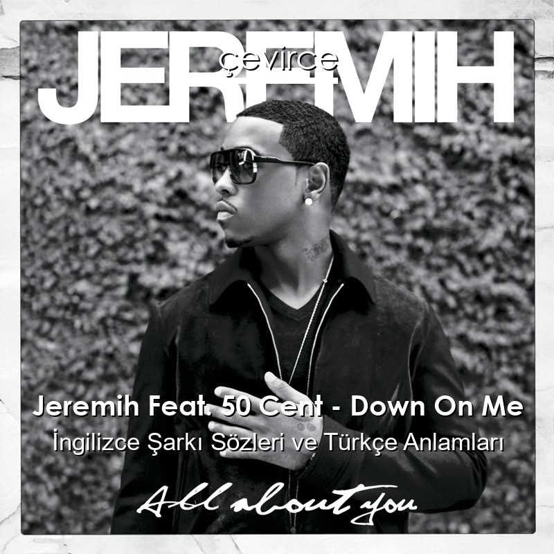 Jeremih Feat. 50 Cent – Down On Me İngilizce Şarkı Sözleri Türkçe Anlamları