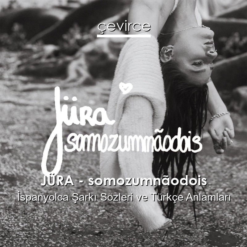 JÜRA – somozumnãodois İspanyolca Şarkı Sözleri Türkçe Anlamları