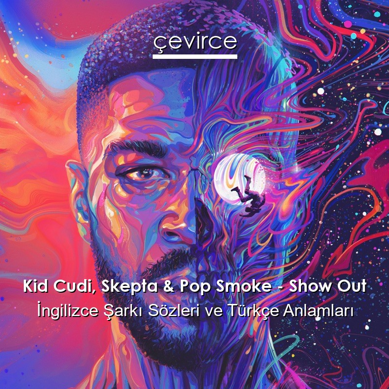 Kid Cudi, Skepta & Pop Smoke – Show Out İngilizce Şarkı Sözleri Türkçe Anlamları