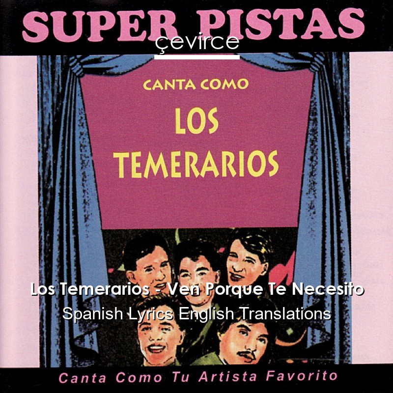 Los Temerarios – Ven Porque Te Necesito Spanish Lyrics English Translations