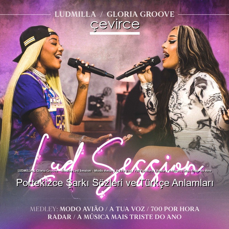 LUDMILLA & Gloria Groove – Medley Lud Session – Modo Avião / A Tua Voz / 700 Por Hora / Radar / A Música Mais Triste do Ano Portekizce Şarkı Sözleri Türkçe Anlamları
