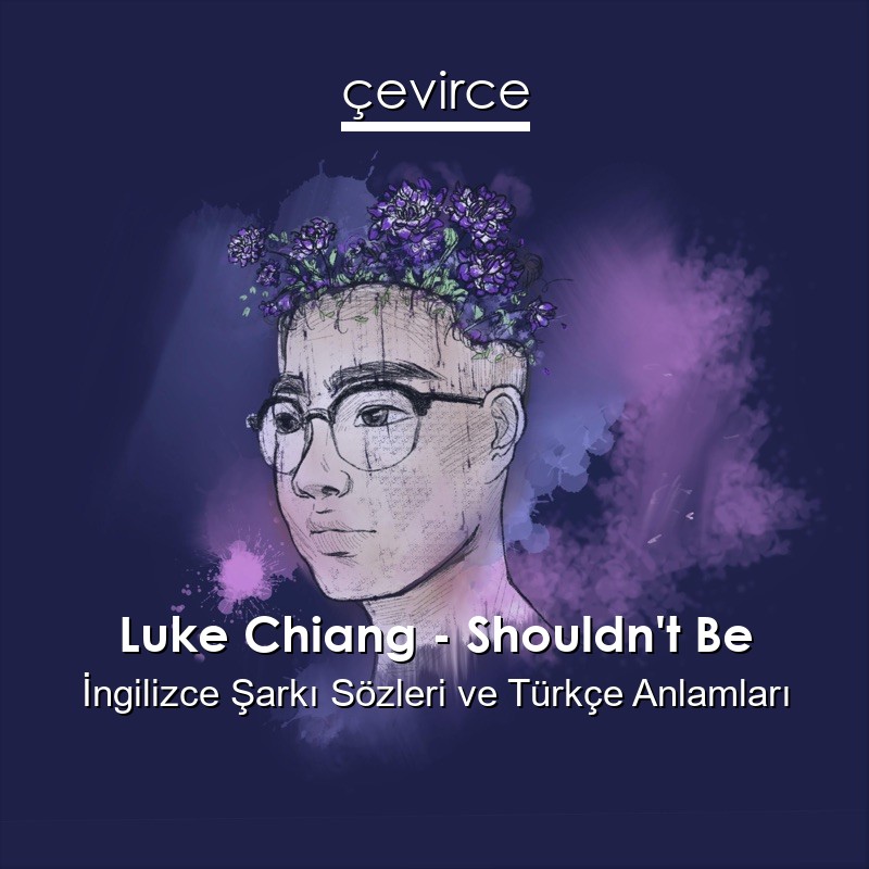 Luke Chiang – Shouldn’t Be İngilizce Şarkı Sözleri Türkçe Anlamları