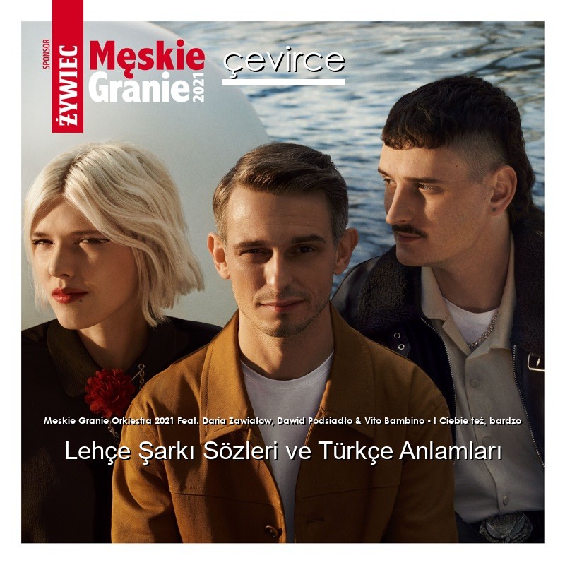 Meskie Granie Orkiestra 2021 Feat. Daria Zawiałow, Dawid Podsiadło & Vito Bambino – I Ciebie też, bardzo Lehçe Şarkı Sözleri Türkçe Anlamları