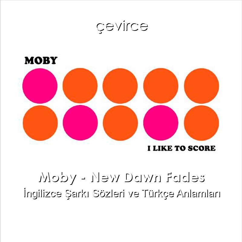 Moby – New Dawn Fades İngilizce Şarkı Sözleri Türkçe Anlamları