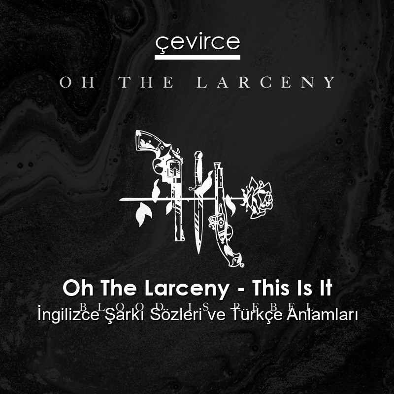 Oh The Larceny – This Is It İngilizce Şarkı Sözleri Türkçe Anlamları