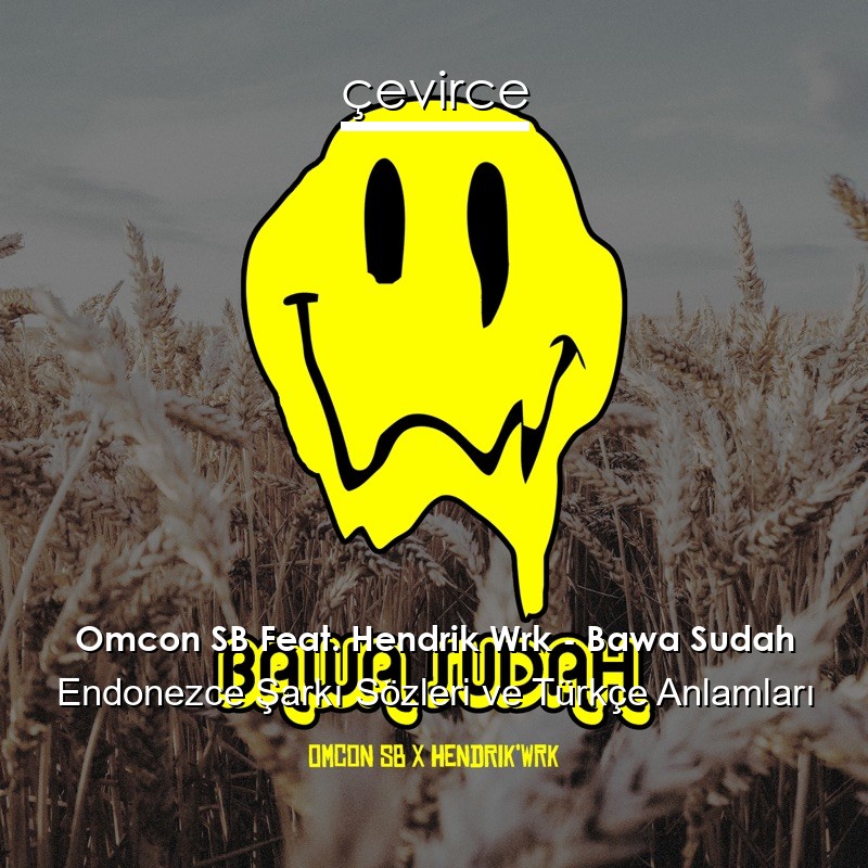 Omcon SB Feat. Hendrik Wrk – Bawa Sudah Endonezce Şarkı Sözleri Türkçe Anlamları