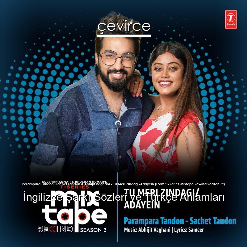 Parampara Tandon, Sachet Tandon & Abhijit Vaghani – Tu Meri Zindagi-Adayein (From “T-Series Mixtape Rewind Season 3”)  Şarkı Sözleri Türkçe Anlamları