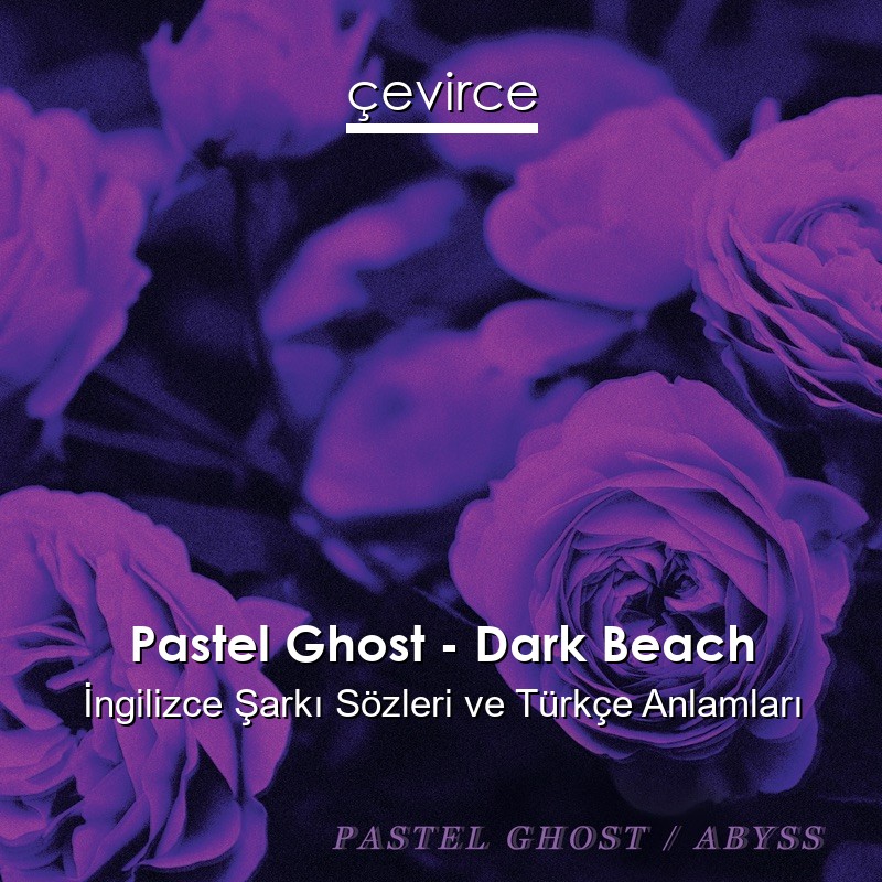 Pastel Ghost – Dark Beach İngilizce Şarkı Sözleri Türkçe Anlamları
