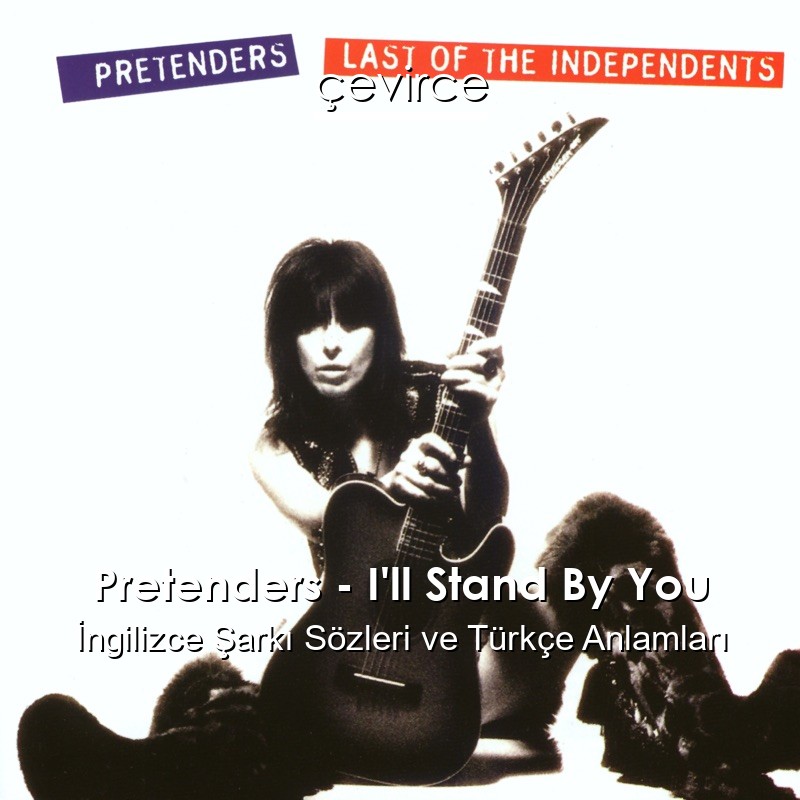 Pretenders – I’ll Stand By You İngilizce Şarkı Sözleri Türkçe Anlamları