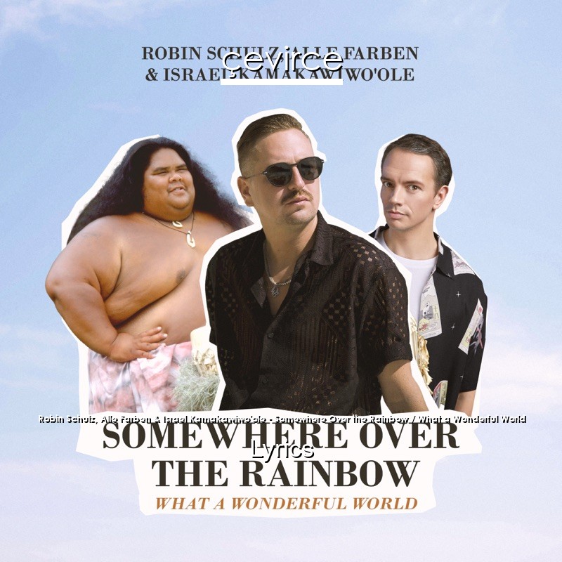 Robin Schulz, Alle Farben & Israel Kamakawiwo’ole – Somewhere Over the Rainbow / What a Wonderful World Lyrics