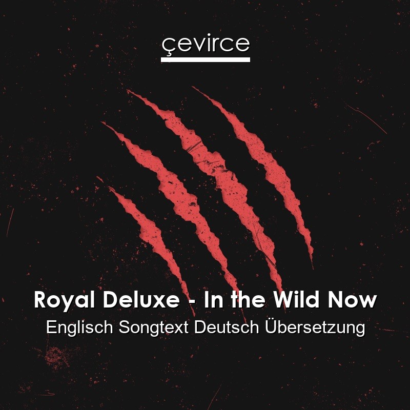 Royal Deluxe – In the Wild Now Englisch Songtext Deutsch Übersetzung