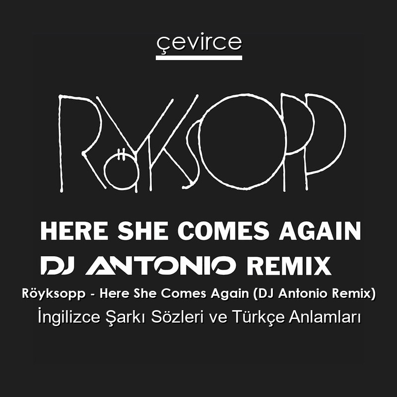 Röyksopp – Here She Comes Again (DJ Antonio Remix) İngilizce Şarkı Sözleri Türkçe Anlamları