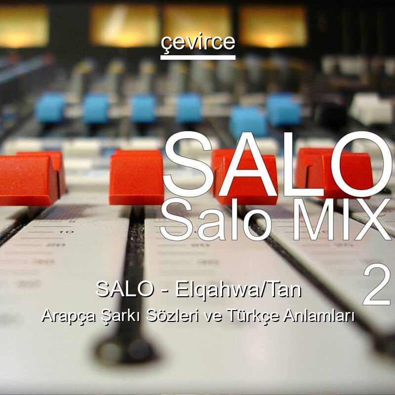 SALO – Elqahwa/Tan Arapça Şarkı Sözleri Türkçe Anlamları