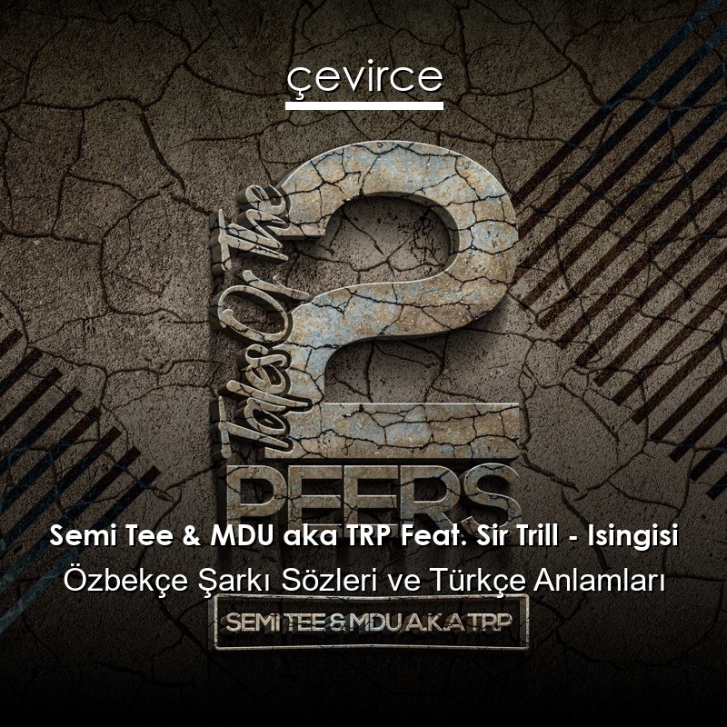 Semi Tee & MDU aka TRP Feat. Sir Trill – Isingisi Özbekçe Şarkı Sözleri Türkçe Anlamları