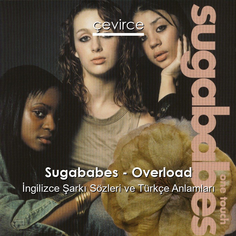 Sugababes – Overload İngilizce Şarkı Sözleri Türkçe Anlamları