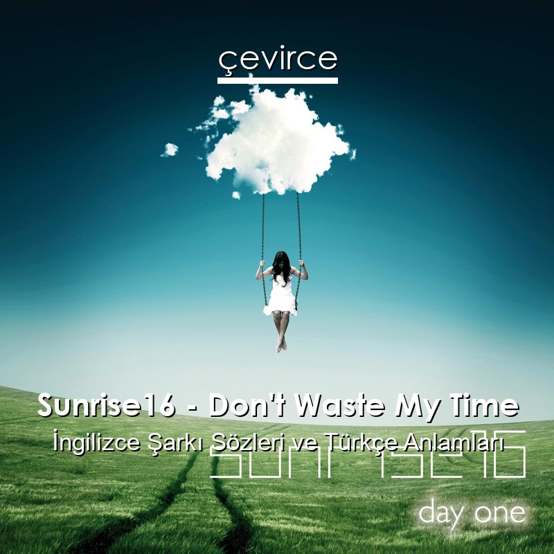 Sunrise16 – Don’t Waste My Time İngilizce Şarkı Sözleri Türkçe Anlamları