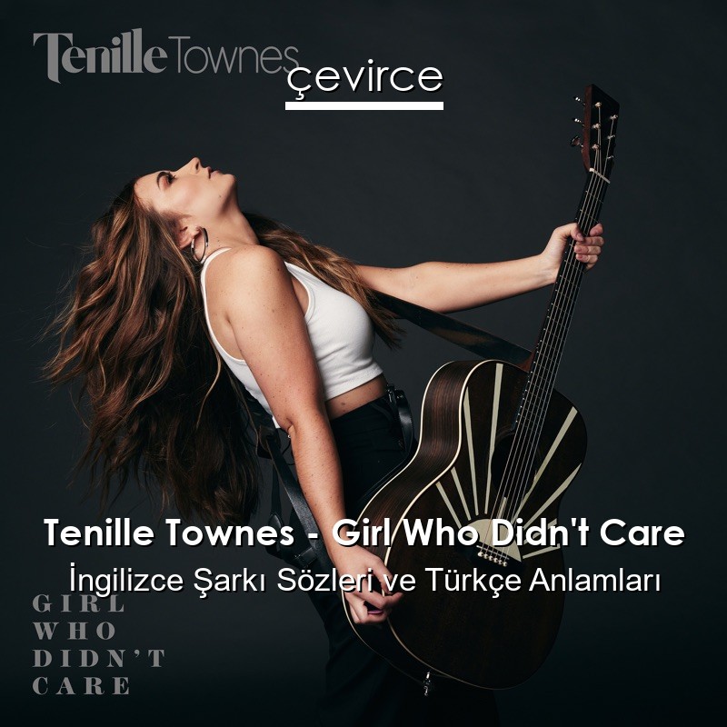 Tenille Townes – Girl Who Didn’t Care İngilizce Şarkı Sözleri Türkçe Anlamları