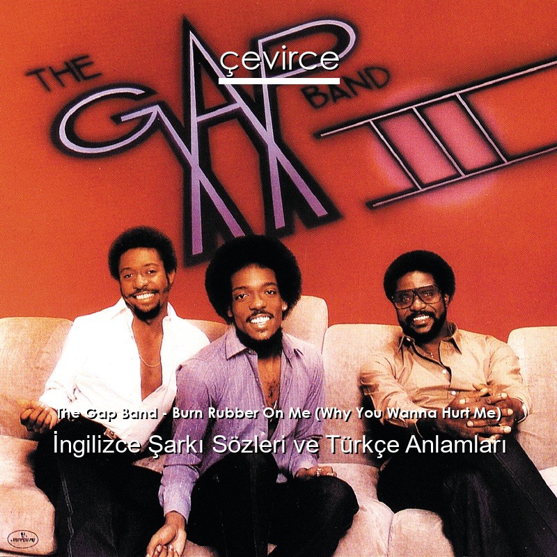 The Gap Band – Burn Rubber On Me (Why You Wanna Hurt Me) İngilizce Şarkı Sözleri Türkçe Anlamları