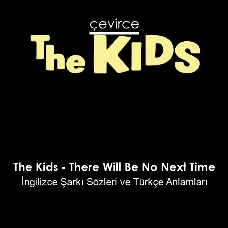 The Kids – There Will Be No Next Time İngilizce Şarkı Sözleri Türkçe Anlamları