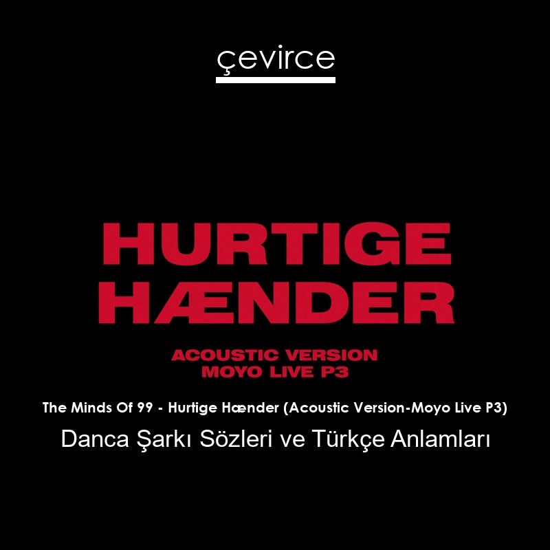 The Minds Of 99 – Hurtige Hænder (Acoustic Version-Moyo Live P3) Danca Şarkı Sözleri Türkçe Anlamları