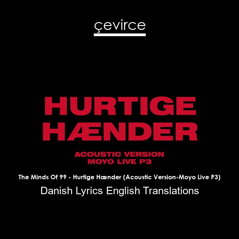 The Minds Of 99 – Hurtige Hænder (Acoustic Version-Moyo Live P3) Danish Lyrics English Translations