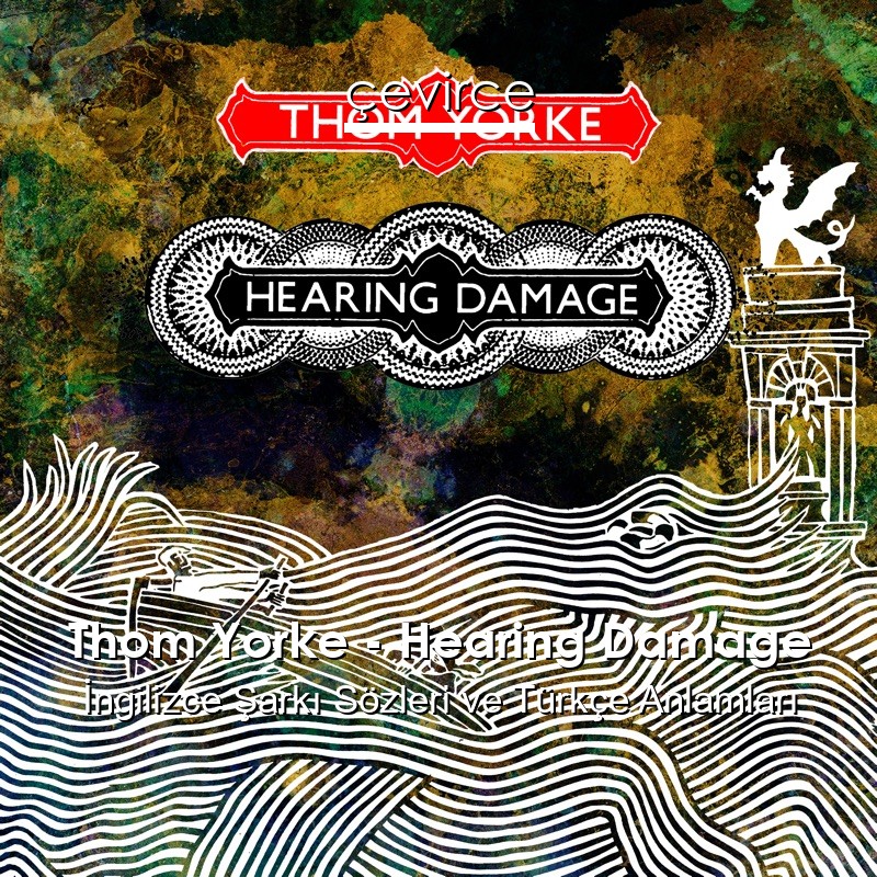 Thom Yorke – Hearing Damage İngilizce Şarkı Sözleri Türkçe Anlamları