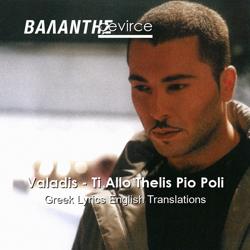 Valadis – Ti Allo Thelis Pio Poli Greek Lyrics English Translations