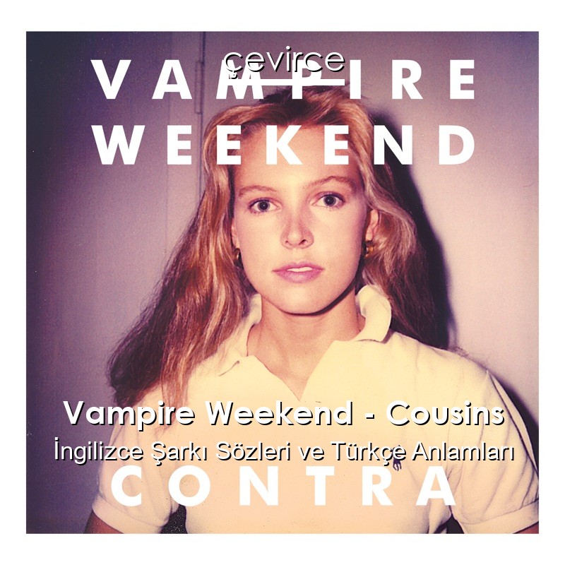 Vampire Weekend – Cousins İngilizce Şarkı Sözleri Türkçe Anlamları