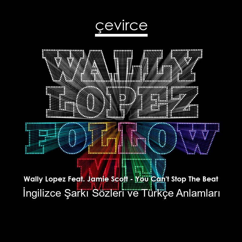 Wally Lopez Feat. Jamie Scott – You Can’t Stop The Beat İngilizce Şarkı Sözleri Türkçe Anlamları