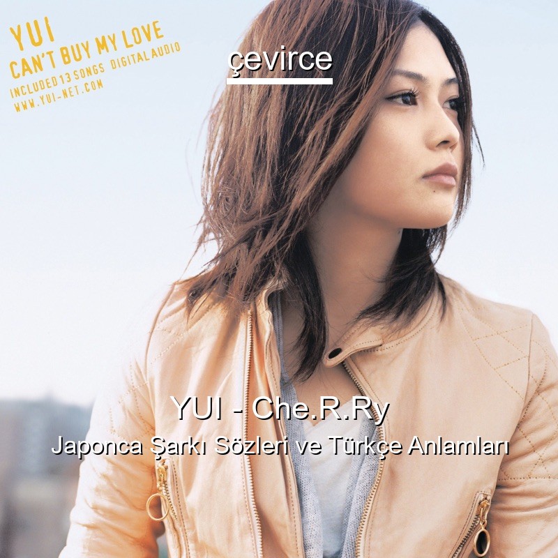 YUI – Che.R.Ry Japonca Şarkı Sözleri Türkçe Anlamları