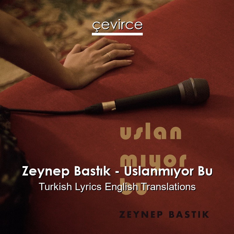 Zeynep Bastık – Uslanmıyor Bu Turkish Lyrics English Translations