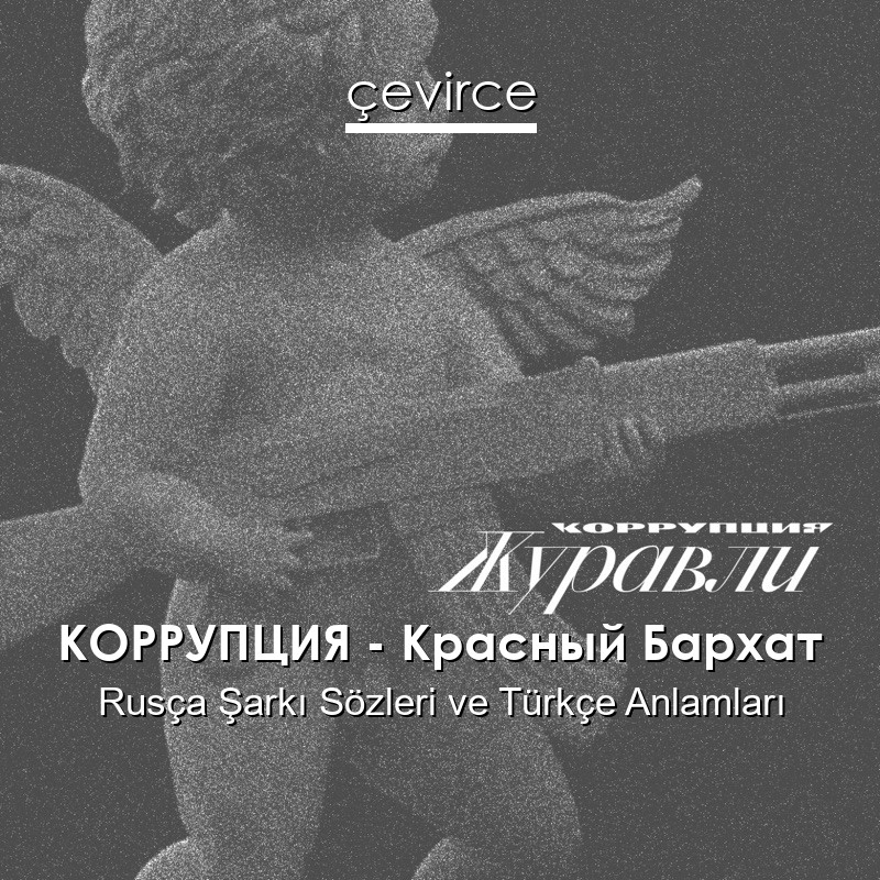КОРРУПЦИЯ – Красный Бархат Rusça Şarkı Sözleri Türkçe Anlamları