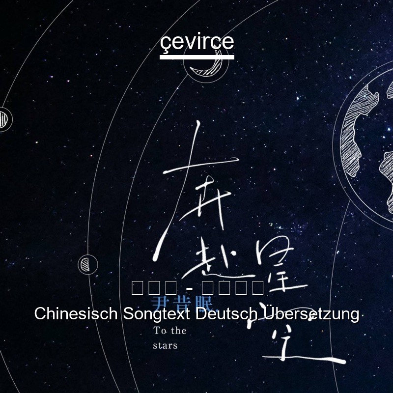 尹昔眠 – 奔赴星空 Chinesisch Songtext Deutsch Übersetzung