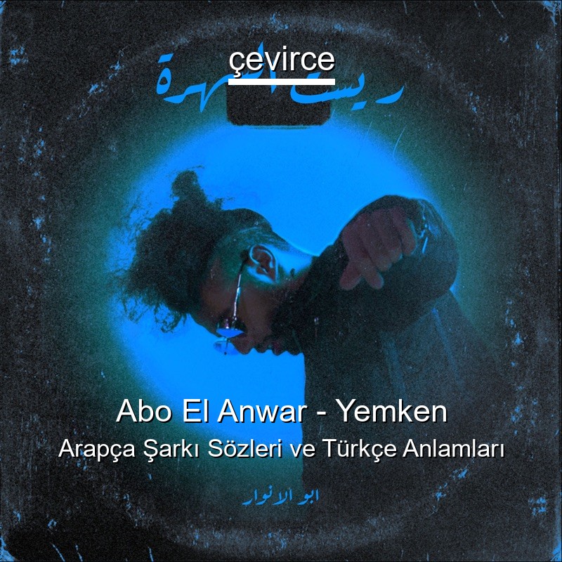 Abo El Anwar – Yemken Arapça Şarkı Sözleri Türkçe Anlamları