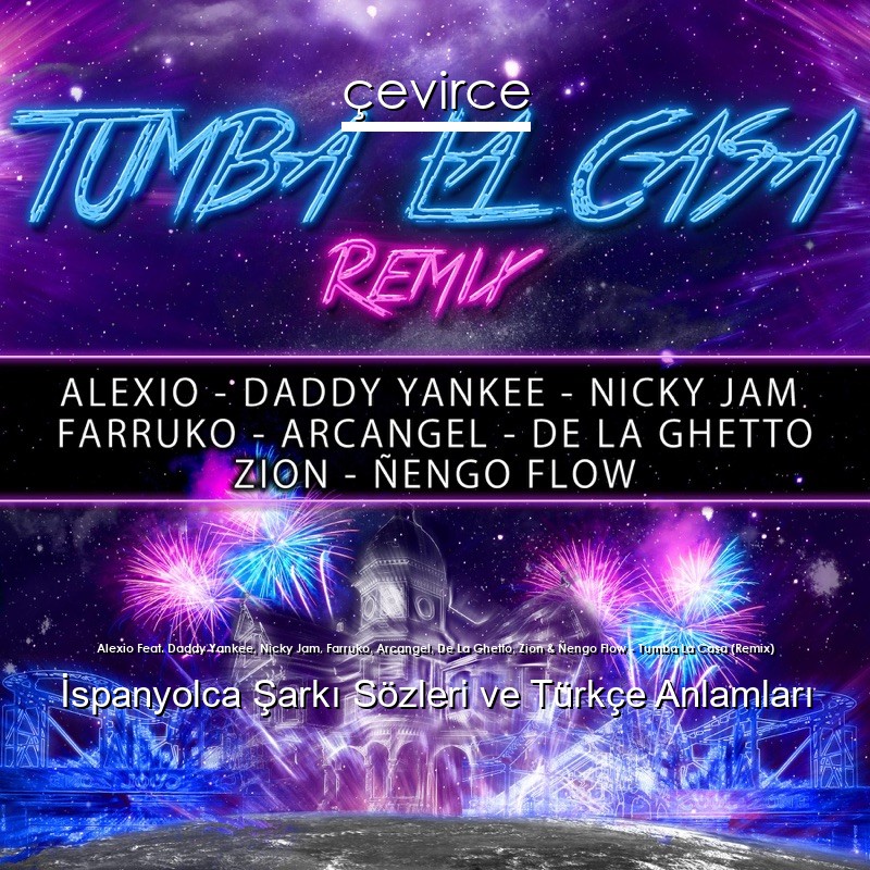 Alexio Feat. Daddy Yankee, Nicky Jam, Farruko, Arcangel, De La Ghetto, Zion & Ñengo Flow – Tumba La Casa (Remix) İspanyolca Şarkı Sözleri Türkçe Anlamları