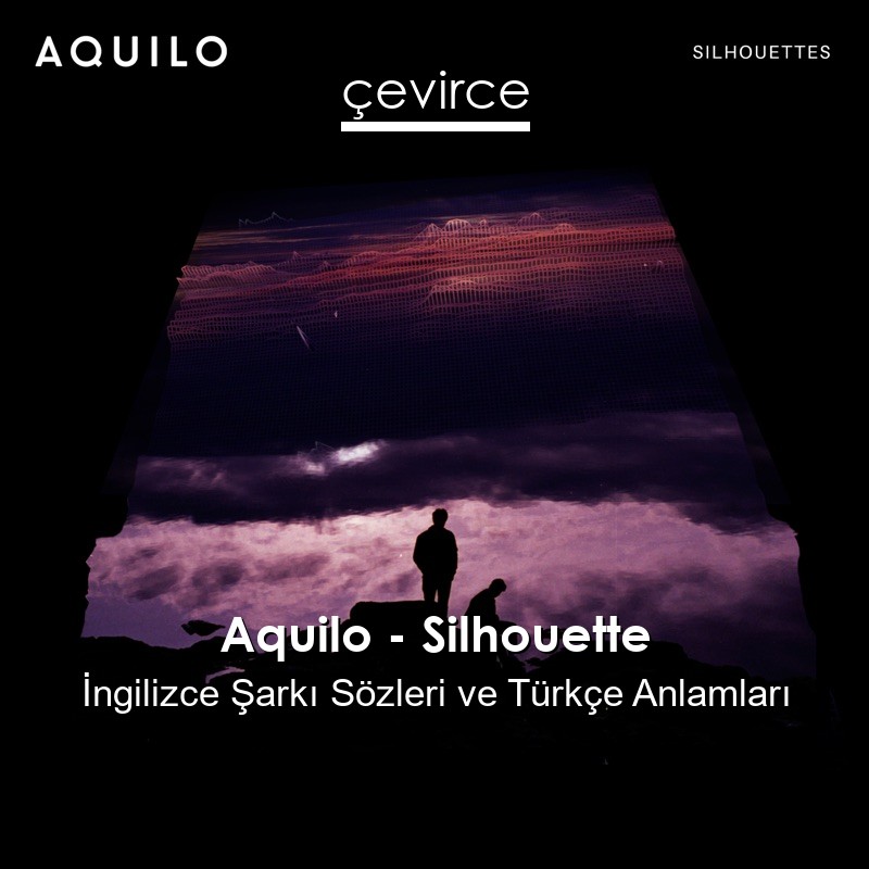 Aquilo – Silhouette İngilizce Şarkı Sözleri Türkçe Anlamları