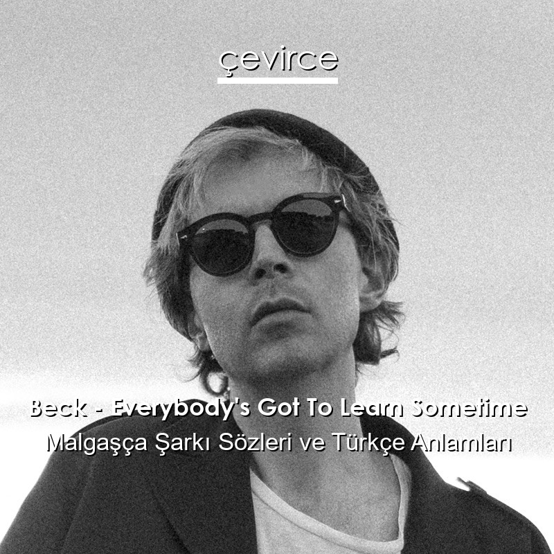 Beck – Everybody’s Got To Learn Sometime Malgaşça Şarkı Sözleri Türkçe Anlamları