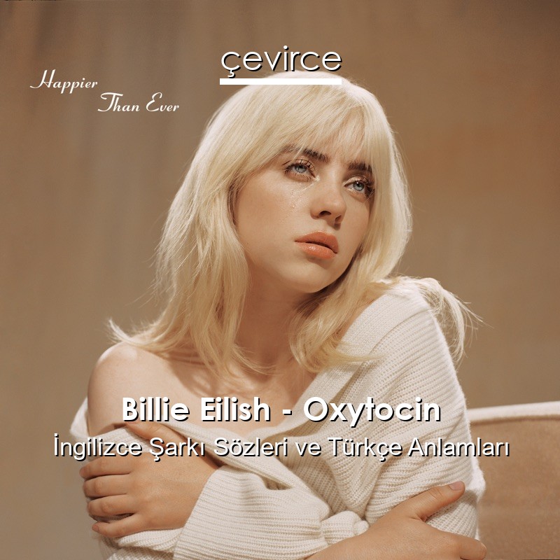 Billie Eilish – Oxytocin İngilizce Şarkı Sözleri Türkçe Anlamları
