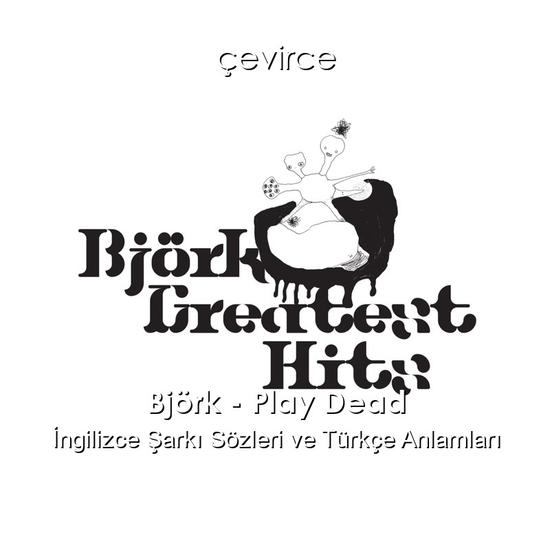 Björk – Play Dead İngilizce Şarkı Sözleri Türkçe Anlamları