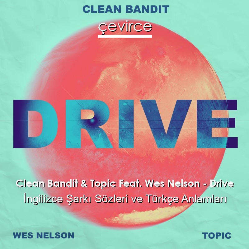 Clean Bandit & Topic Feat. Wes Nelson – Drive İngilizce Şarkı Sözleri Türkçe Anlamları