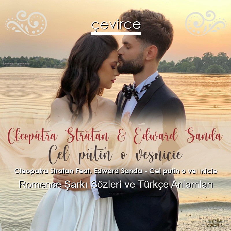 Cleopatra Stratan Feat. Edward Sanda – Cel putin o veșnicie Romence Şarkı Sözleri Türkçe Anlamları