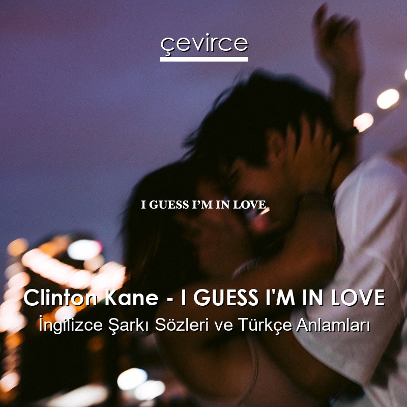 Clinton Kane – I GUESS I’M IN LOVE İngilizce Şarkı Sözleri Türkçe Anlamları