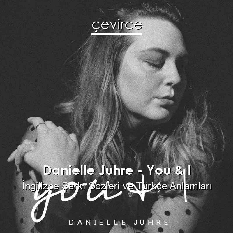 Danielle Juhre – You & I İngilizce Şarkı Sözleri Türkçe Anlamları
