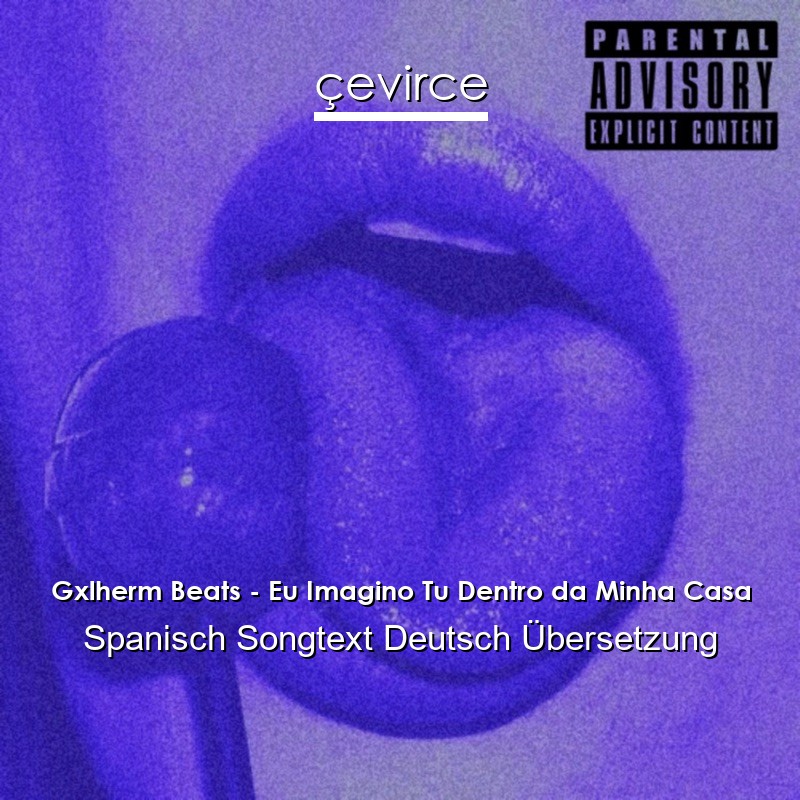 Gxlherm Beats – Eu Imagino Tu Dentro da Minha Casa Spanisch Songtext Deutsch Übersetzung